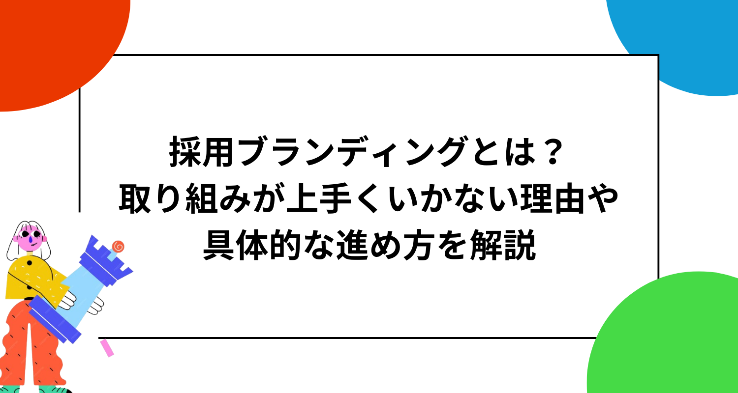 採用ブランディングとは？取り組みが上手くいかない理由や具体的な進め方を解説