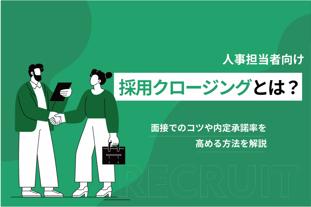 採用クロージングとは？面接の骨や内定承諾率を高める方法を解説
